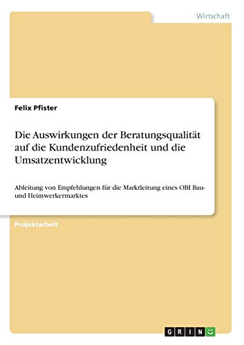 Die Auswirkungen der Beratungsqualität auf die Kundenzufriedenheit und die Umsatzentwicklung: Ableitung von Empfehlungen für die Marktleitung eines OBI Bau- und Heimwerkermarktes