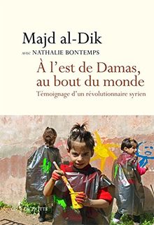 A l'est de Damas, au bout du monde : Témoignage d'un révolutionnaire syrien von Majd Al Dik, Avec Nathalie Bontemps | Buch | Zustand gut