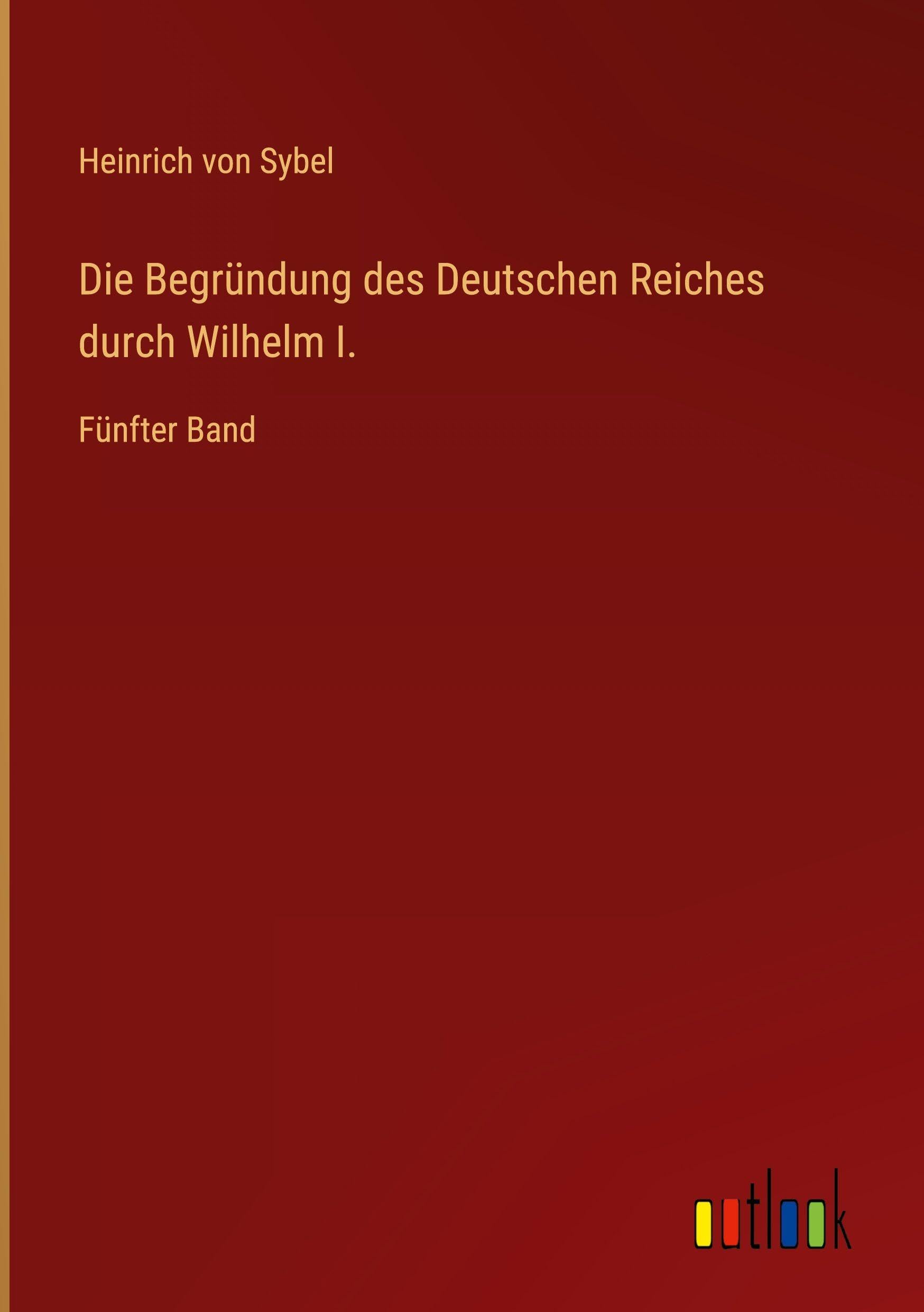 Die Begründung des Deutschen Reiches durch Wilhelm I.: Fünfter Band