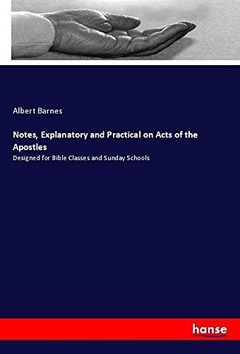 Notes, Explanatory and Practical on Acts of the Apostles: Designed for Bible Classes and Sunday Schools