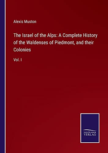 The Israel of the Alps: A Complete History of the Waldenses of Piedmont, and their Colonies: Vol. I