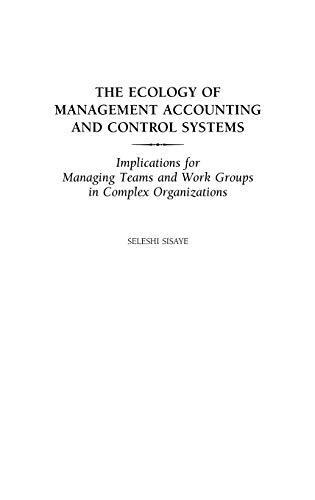 The Ecology of Management Accounting and Control Systems: Implications for Managing Teams and Work Groups in Complex Organizations