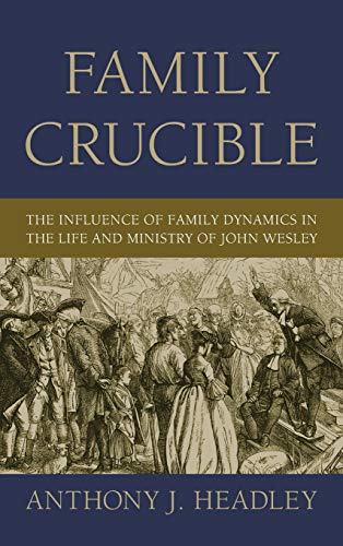 Family Crucible: The Influence of Family Dynamics in the Life and Ministry of John Wesley