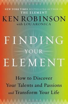 Finding Your Element: How to Discover Your Talents and Passions and Transform Your Life