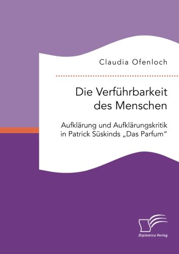 Die Verführbarkeit des Menschen. Aufklärung und Aufklärungskritik in Patrick Süskinds Das Parfum“