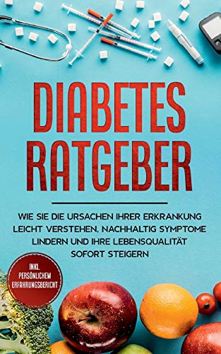Diabetes Ratgeber: Wie Sie die Ursachen Ihrer Erkrankung leicht verstehen, nachhaltig Symptome lindern und Ihre Lebensqualität sofort steigern - inkl. persönlichem Erfahrungsbericht