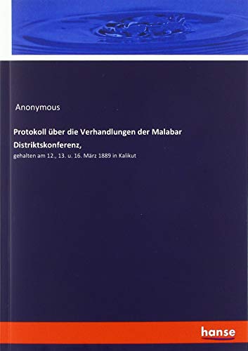 Protokoll über die Verhandlungen der Malabar Distriktskonferenz,: gehalten am 12., 13. u. 16. März 1889 in Kalikut