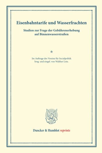 Eisenbahntarife und Wasserfrachten.: Studien zur Frage der Gebührenerhebung auf Binnenwasserstraßen. Im Auftrage des Vereins für Socialpolitik hrsg. ... (Duncker & Humblot reprints, Band 89)