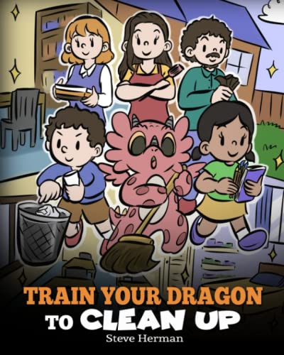 Train Your Dragon to Clean Up: A Story to Teach Kids to Clean Up Their Own Messes and Pick Up After Themselves (My Dragon Books, Band 55)