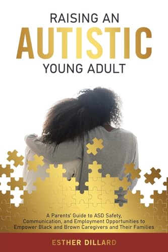 Raising an Autistic Young Adult: A Parents’ Guide to ASD Safety, Communication, and Employment Opportunities to Empower Black and Brown Caregivers and Their Families