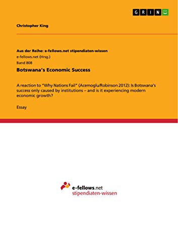 Botswana¿s Economic Success: A reaction to ¿Why Nations Fail¿ (Acemoglu/Robinson 2012): Is Botswana¿s success only caused by institutions ¿ and is it experiencing modern economic growth?
