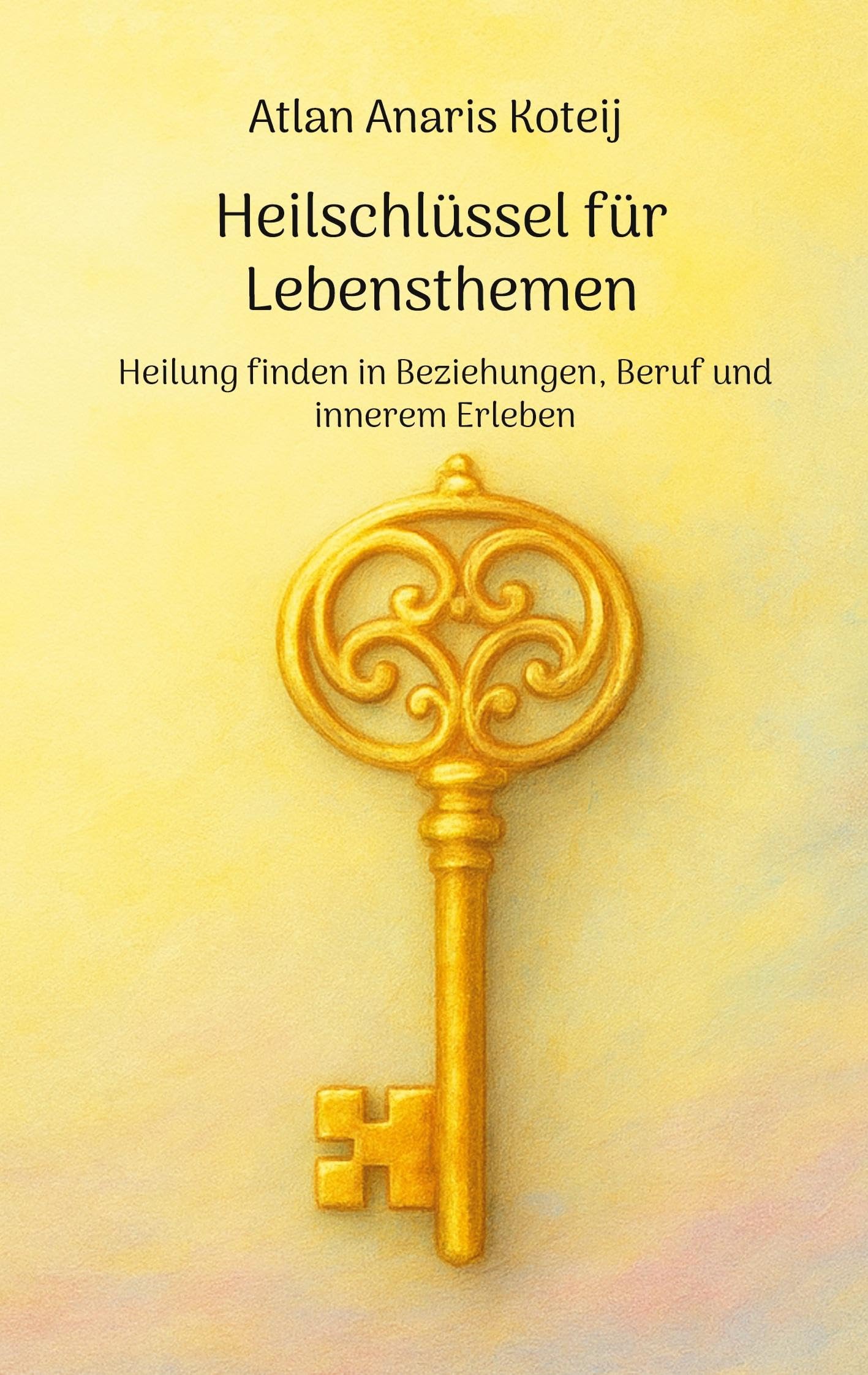 Heilschlüssel für Lebensthemen: Heilung finden in Beziehungen, Beruf und innerem Erleben