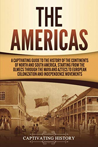 The Americas: A Captivating Guide to the History of the Continents of North and South America, Starting from the Olmecs through the Maya and Aztecs to ... (European Exploration and Settlement)