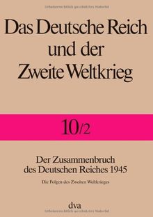 Das Deutsche Reich und der Zweite Weltkrieg - Band 10/2: Der Zusammenbruch des Deutschen Reiches 1945 - Die Folgen des Zweiten Weltkrieges: Bd. 10/2