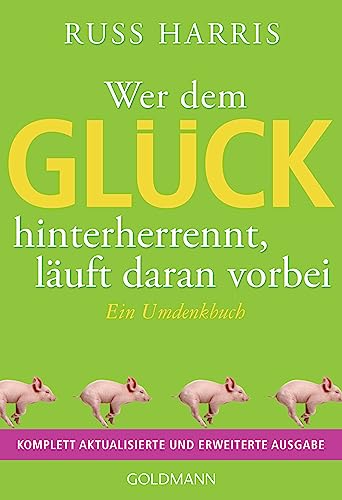 Wer dem Glück hinterherrennt, läuft daran vorbei: Ein Umdenkbuch - Komplett aktualisierte und erweiterte Ausgabe