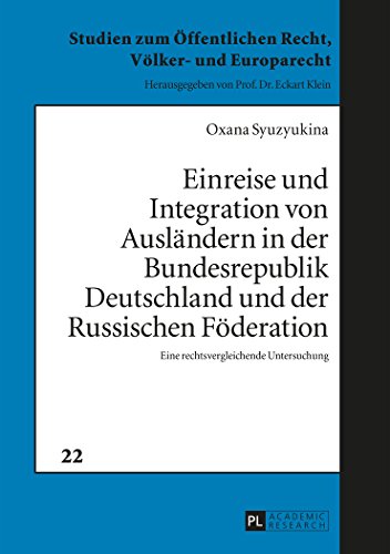 Einreise und Integration von Ausländern in der Bundesrepublik Deutschland und der Russischen Föderation: Eine rechtsvergleichende Untersuchung (Studien zum Öffentlichen Recht, Völker- und Europarecht)