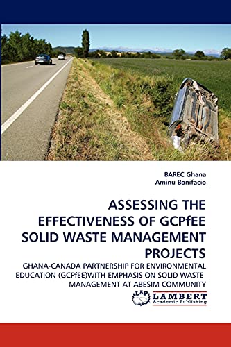 ASSESSING THE EFFECTIVENESS OF GCPfEE SOLID WASTE MANAGEMENT PROJECTS: GHANA-CANADA PARTNERSHIP FOR ENVIRONMENTAL EDUCATION (GCPfEE)WITH EMPHASIS ON SOLID WASTE MANAGEMENT AT ABESIM COMMUNITY