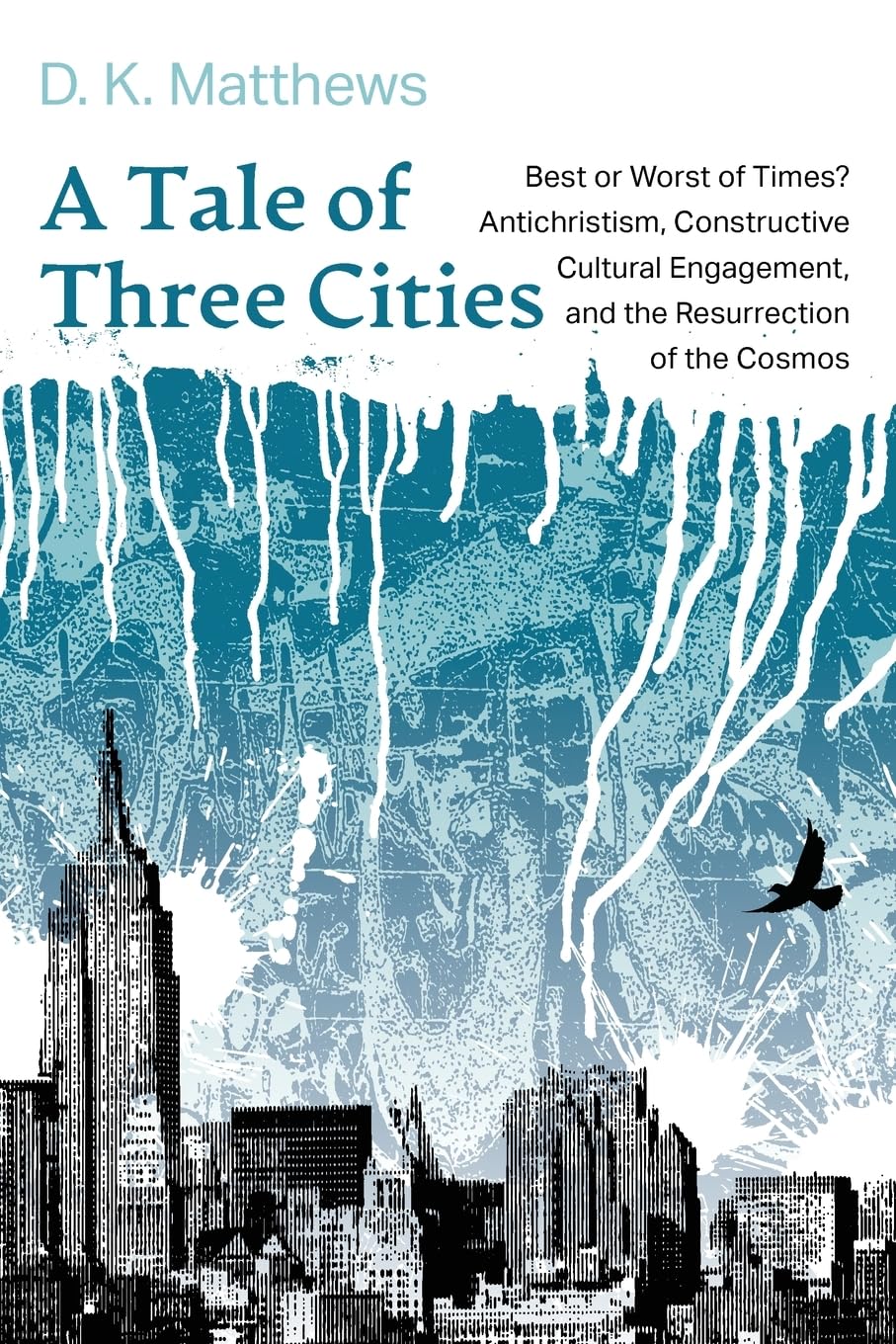 A Tale of Three Cities: Best or Worst of Times? Antichristism, Constructive Cultural Engagement, and the Resurrection of the Cosmos
