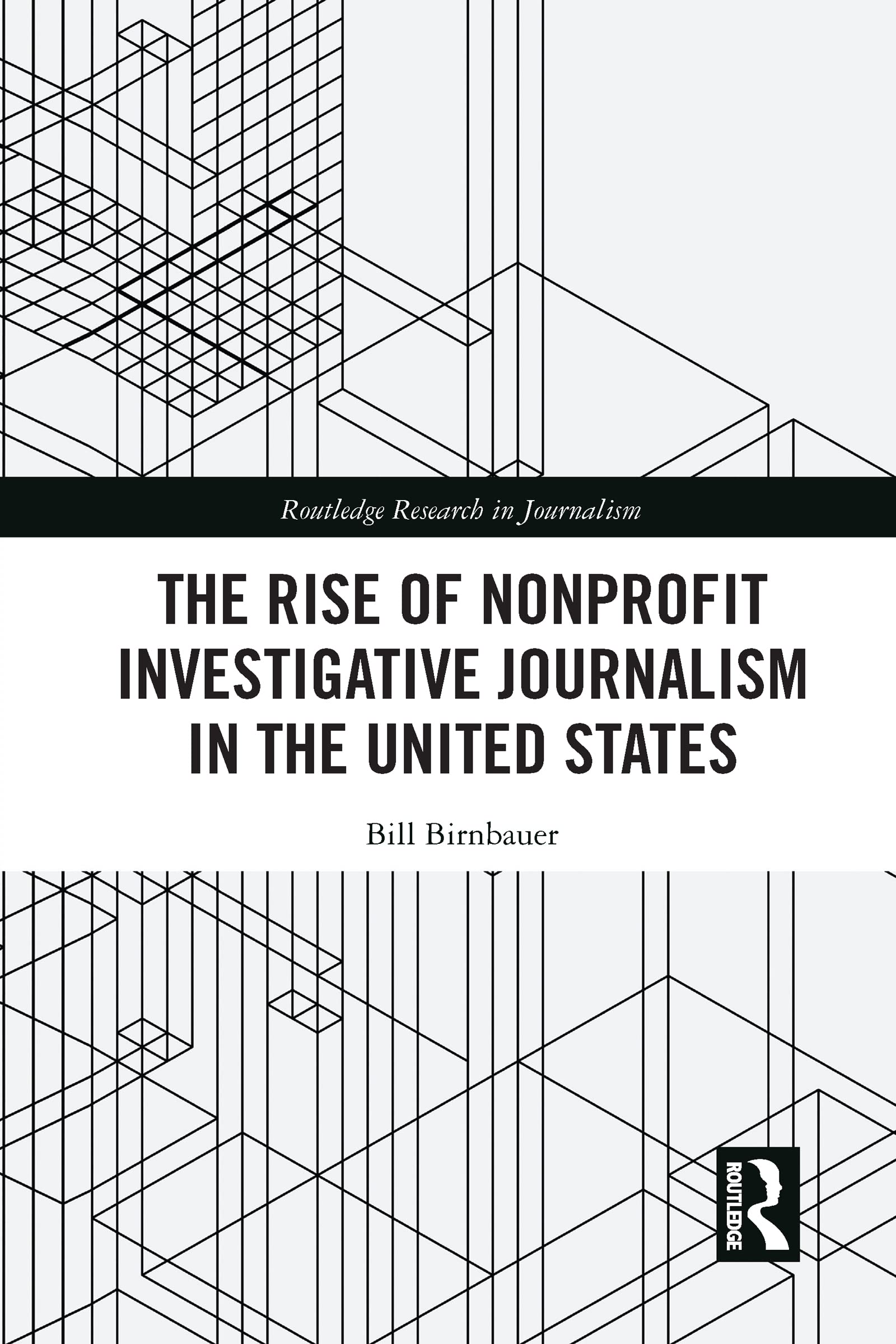 The Rise of NonProfit Investigative Journalism in the United States (Routledge Research in Journalism)