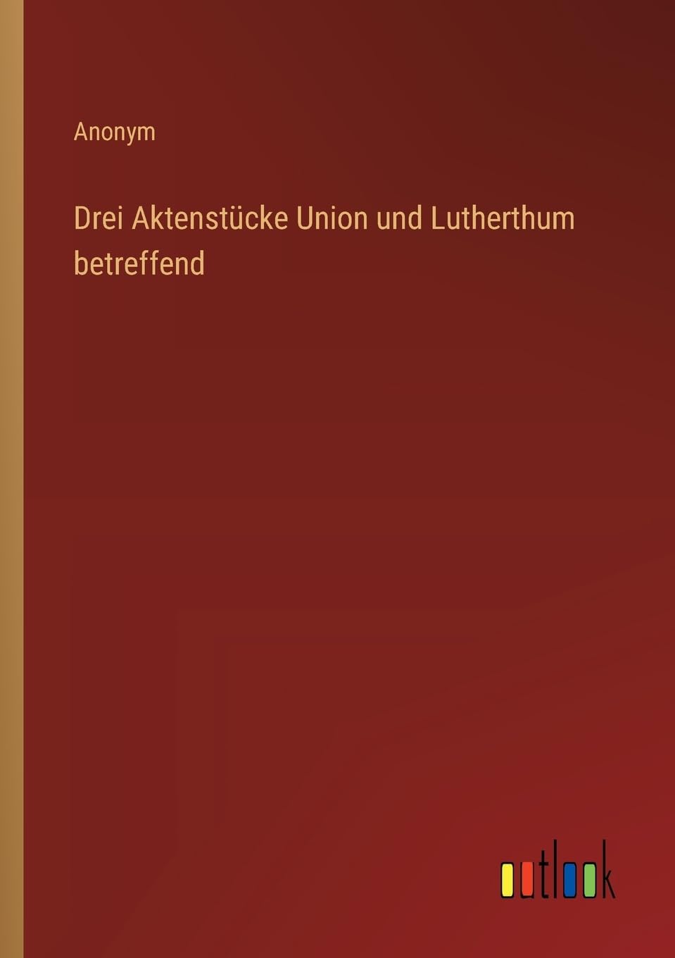 Drei Aktenstücke Union und Lutherthum betreffend