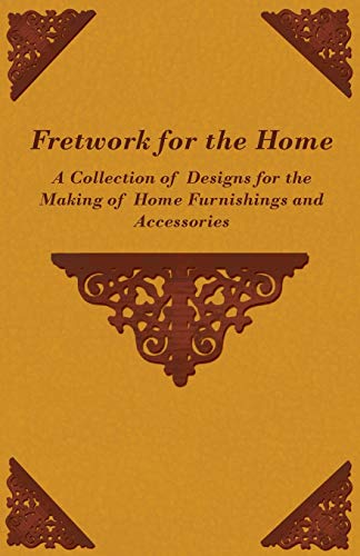Fretwork for the Home - A Collection of Designs for the Making of Home Furnishings and Accessories