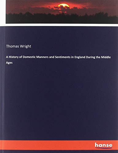 A History of Domestic Manners and Sentiments in England During the Middle Ages