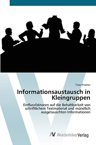 Informationsaustausch in Kleingruppen: Einflussfaktoren auf die Behaltbarkeit von schriftlichem Textmaterial und mündlich ausgetauschten Informationen