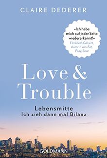 Love & Trouble: Lebensmitte. Ich zieh dann mal Bilanz - "Ich habe mich auf jeder Seite wiedererkannt!"  Elizabeth Gilbert, Autorin von "Eat, Pray, Love"