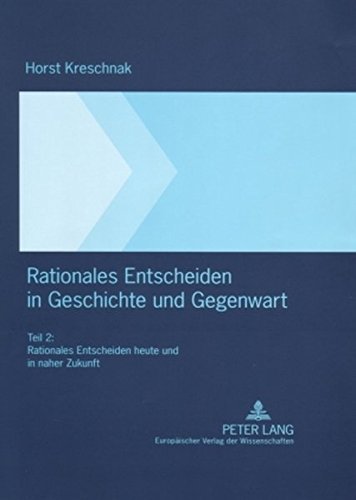 Rationales Entscheiden in Geschichte und Gegenwart: Teil 2: Rationales Entscheiden heute und in naher Zukunft
