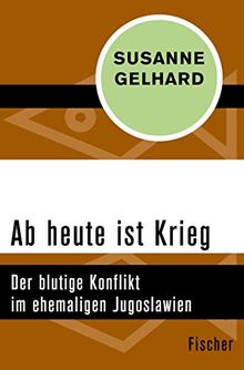 Ab heute ist Krieg: Der blutige Konflikt im ehemaligen Jugoslawien