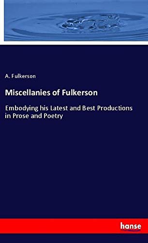 Miscellanies of Fulkerson: Embodying his Latest and Best Productions in Prose and Poetry
