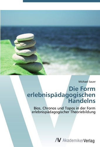 Die Form erlebnispädagogischen Handelns: Bios, Chronos und Topos in der Form  erlebnispädagogischer Theoriebildung