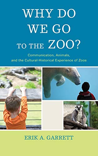 Why Do We Go to the Zoo?: Communication, Animals, and the Cultural-Historical Experience of Zoos (The Fairleigh Dickinson University Press Series in Communication Studies)