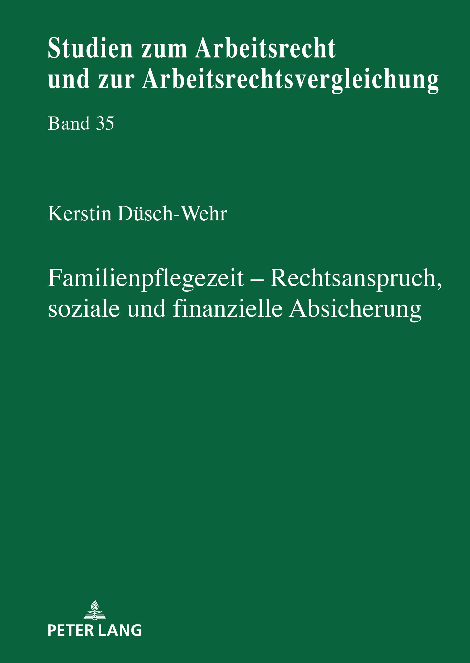 Familienpflegezeit Rechsanspruch, soziale und finanzielle Absicherung: DE (Studien zum Arbeitsrecht und zur Arbeitsrechtsvergleichung, Band 35)