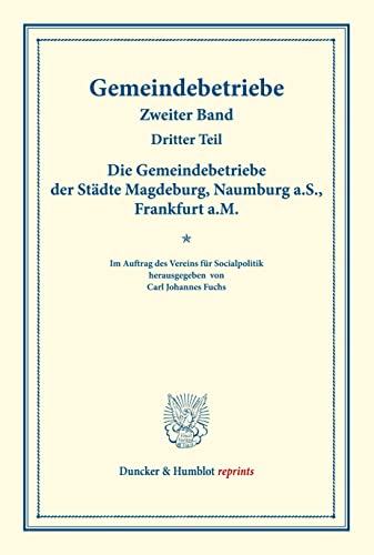 Die Gemeindebetriebe der Städte Magdeburg, Naumburg a.S., Frankfurt a.M.: Gemeindebetriebe ¿ Neuere Versuche und Erfahrungen über die Ausdehnung der ... (Duncker & Humblot reprints, Band 2)