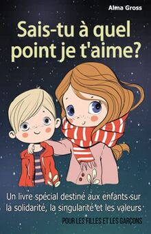 Sais-tu à quel point je t'aime ?: Un livre spécial destiné aux enfants sur la solidarité, la singularité et les valeurs – Pour les filles et les garçons