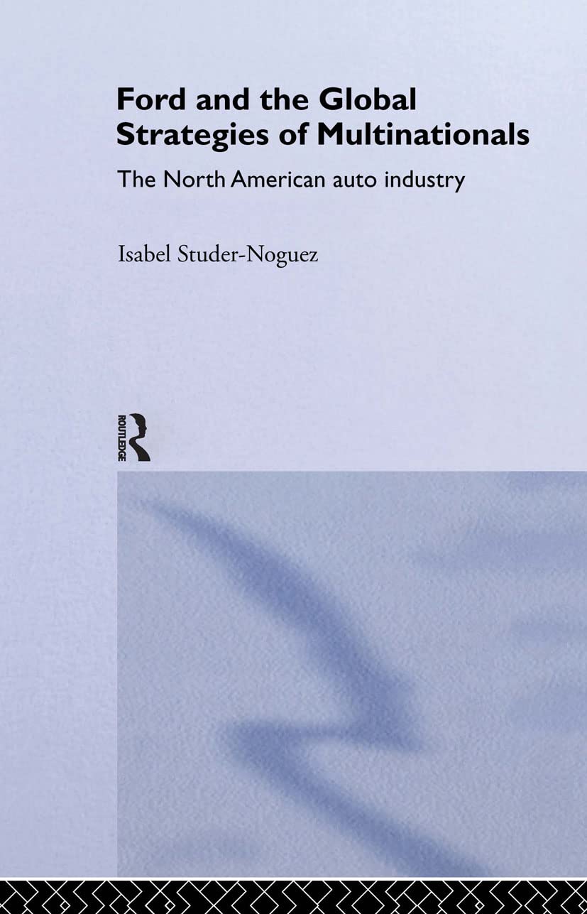 Ford and the Global Strategies of Multinationals: The North American Auto Industry (Routledge Studies in International Business and the World Economy)