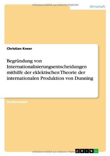 Begründung von Internationalisierungsentscheidungen mithilfe der eklektischen Theorie der internationalen Produktion von Dunning