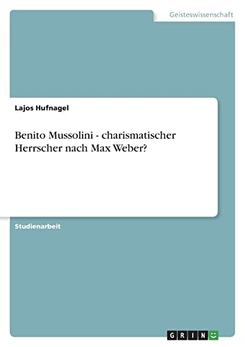 Benito Mussolini - charismatischer Herrscher nach Max Weber?