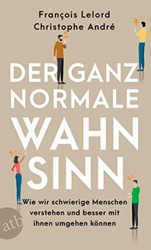 Der ganz normale Wahnsinn: Wie wir schwierige Menschen verstehen und besser mit ihnen umgehen können