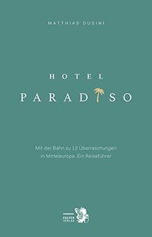 Hotel Paradiso: Mit der Bahn zu 13 besonderen Orten in Mitteleuropa. Ein Reiseführer (Kultur für Genießer)