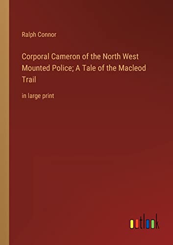 Corporal Cameron of the North West Mounted Police; A Tale of the Macleod Trail: in large print
