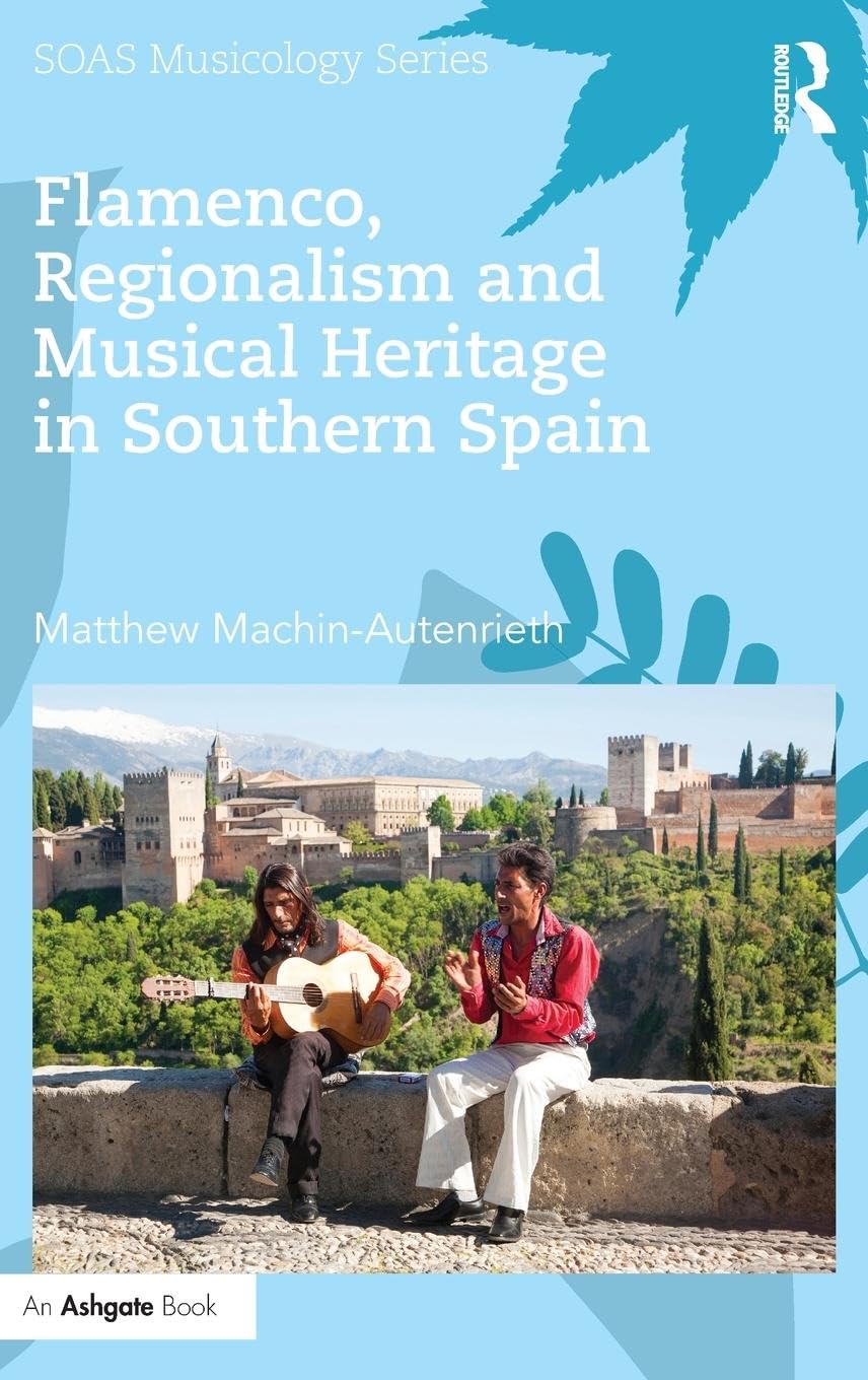 Flamenco, Regionalism and Musical Heritage in Southern Spain (Soas Musicology Series)