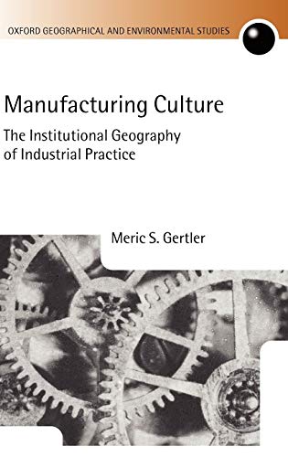 Manufacturing Culture: The Institutional Geography of Industrial Practice (Oxford Geographical and Environmental Studies)