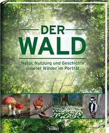 Der Wald: Natur, Nutzung und Geschichte unserer Wälder im Porträt