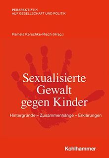 Sexualisierte Gewalt gegen Kinder: Hintergründe - Zusammenhänge - Erklärungen (Perspektiven auf Gesellschaft und Politik)