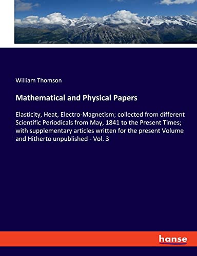 Mathematical and Physical Papers: Elasticity, Heat, Electro-Magnetism; collected from different Scientific Periodicals from May, 1841 to the Present ... Volume and Hitherto unpublished - Vol. 3