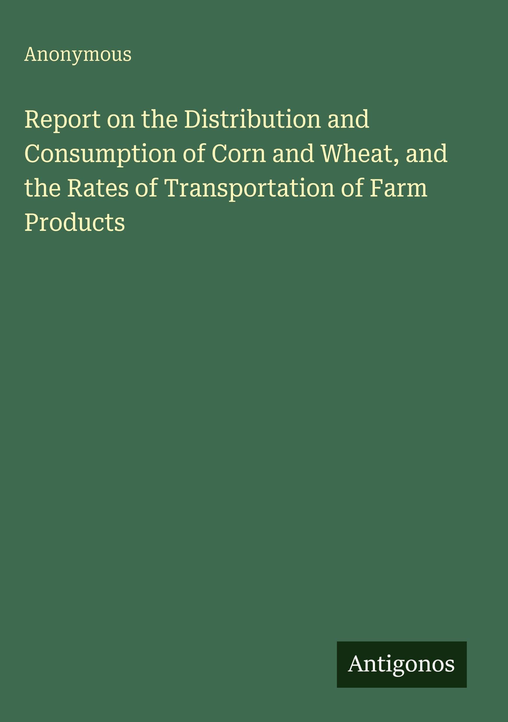 Report on the Distribution and Consumption of Corn and Wheat, and the Rates of Transportation of Farm Products