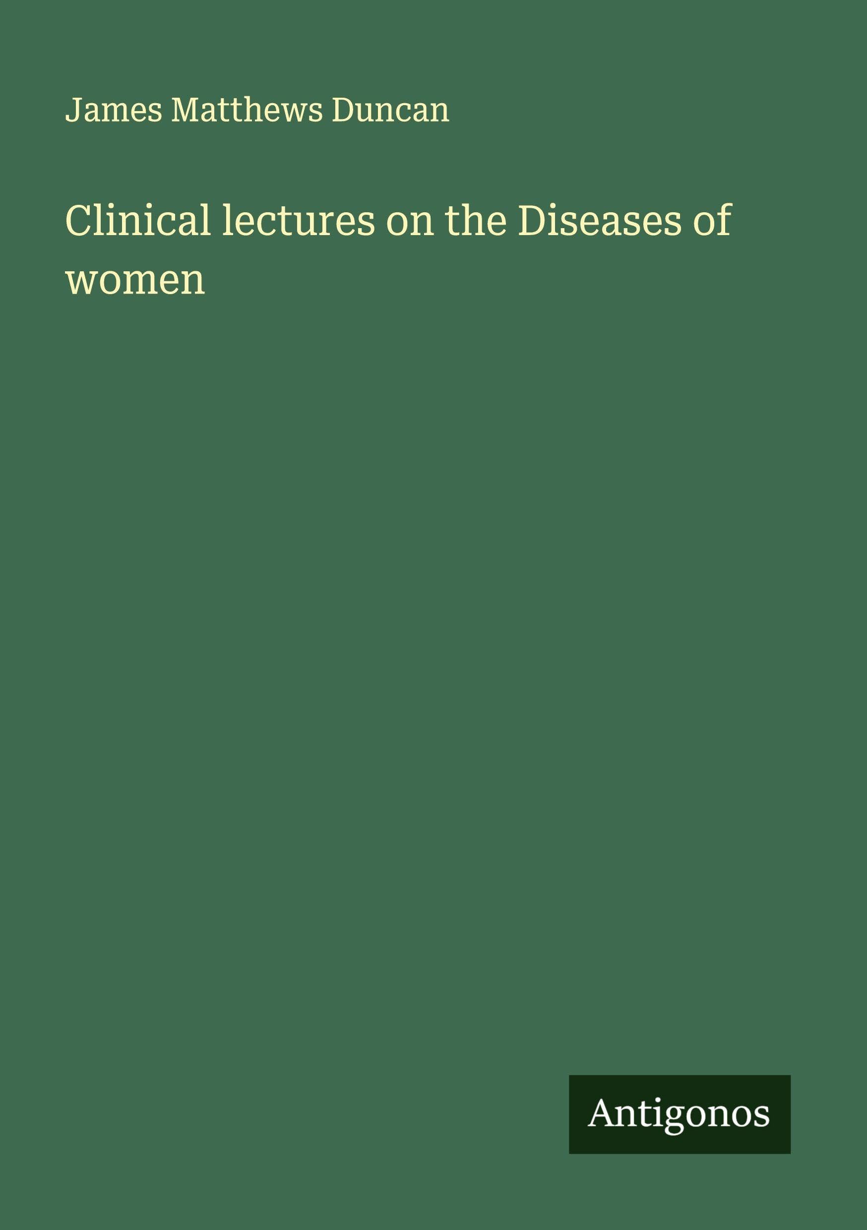 Clinical lectures on the Diseases of women