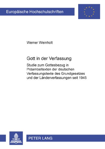 Gott in der Verfassung: Studie zum Gottesbezug in Präambeltexten der deutschen Verfassungstexte des Grundgesetzes und der Länderverfassungen seit 1945 ... / European University Studie)
